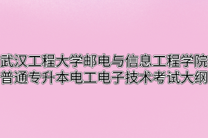 2020年武汉工程大学邮电与信息工程学院普通专升本电工电子技术考试大纲