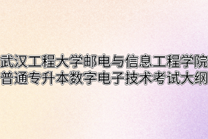 2020年武汉工程大学邮电与信息工程学院普通专升本数字电子技术考试大纲