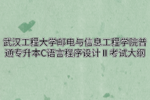 2020年武汉工程大学邮电与信息工程学院普通专升本C语言程序设计Ⅱ考试大纲