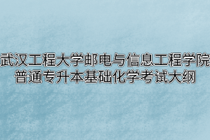 2020年武汉工程大学邮电与信息工程学院普通专升本基础化学考试大纲