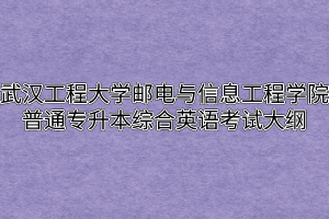 2020年武汉工程大学邮电与信息工程学院普通专升本综合英语考试大纲