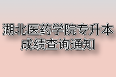 2020年湖北医药学院普通专升本成绩查询及复核通知