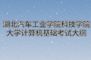 2020年湖北汽车工业学院科技学院普通专升本大学计算机基础考试大纲