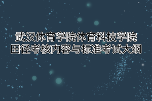 2020年武汉体育学院体育科技学院普通专升本田径考核内容与标准考试大纲