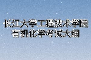 2020年长江大学工程技术学院普通专升本有机化学考试大纲