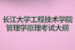 2020年长江大学工程技术学院普通专升本管理学原理考试大纲