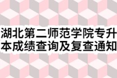 2020年湖北第二师范学院普通专升本成绩查询及复查通知