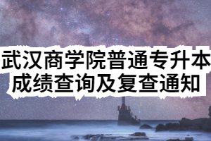 2020年武汉商学院普通专升本成绩查询及复查通知