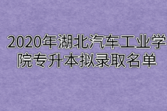 2020年湖北汽车工业学院专升本拟录取名单