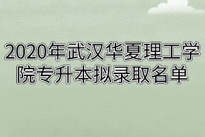 2020年武汉华夏理工学院专升本拟录取名单