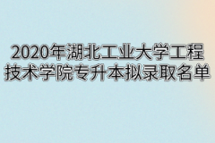 2020年湖北工业大学工程技术学院专升本拟录取名单