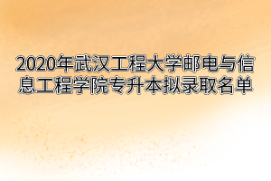 2020年武汉工程大学邮电与信息工程学院专升本拟录取名单