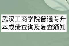 2020年武汉工商学院普通专升本成绩查询及复查通知