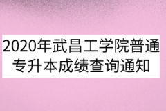 2020年武昌工学院普通专升本成绩查询通知