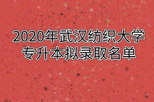 2020年武汉纺织大学专升本拟录取名单