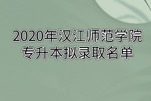 2020年汉江师范学院专升本拟录取名单