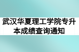 2020年武汉华夏理工学院普通专升本成绩查询及复查通知