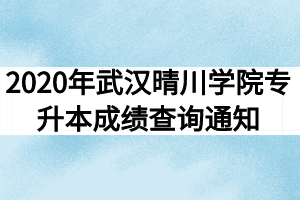 2020年武汉晴川学院专升本成绩查询通知