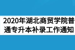 2020年湖北商贸学院普通专升本补录工作通知