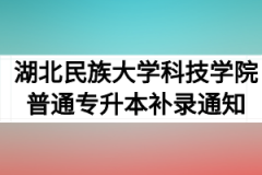 2020年湖北民族大学科技学院普通专升本补录通知