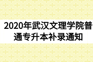 2020年武汉文理学院普通专升本补录通知