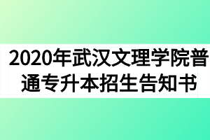 2020年武汉文理学院普通专升本招生告知书