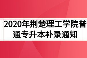 2020年荆楚理工学院普通专升本补录通知