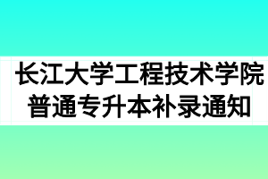 2020年长江大学工程技术学院普通专升本补录通知