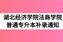 2020年湖北经济学院法商学院普通专升本补录通知