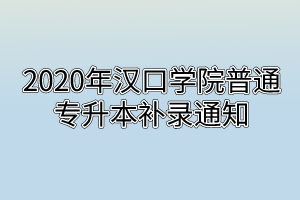 2020年汉口学院普通专升本补录通知