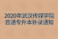 2020年武汉传媒学院普通专升本补录通知