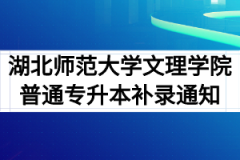 2020年湖北师范大学文理学院普通专升本补录通知