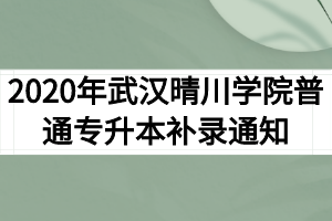 2020年武汉晴川学院普通专升本补录通知