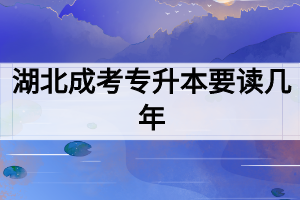 湖北成考专升本要读几年？