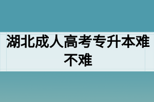 湖北成人高考专升本难不难？