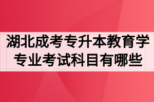 湖北成考专升本教育学专业考试科目有哪些