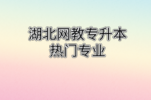 湖北网教专升本热门专业