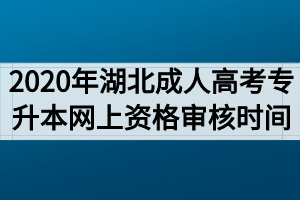 2020年湖北成人高考专升本网上资格审核时间什么时候