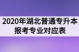 2020年湖北普通专升本报考专业对应表