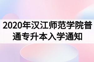 2020年汉江师范学院普通专升本入学须知