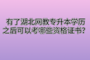 有了湖北网教专升本学历之后可以考哪些资格证书？