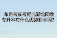 和自考成考相比湖北网教专升本有什么优势和不同？