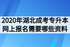 2020年湖北成考专升本网上报名需要哪些资料 报名流程详解