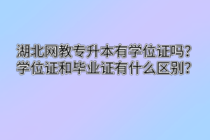 湖北网教专升本有学位证吗？学位证和毕业证有什么区别呢