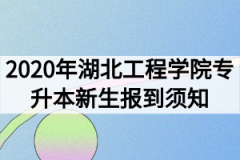 2020年湖北工程学院专升本新生报到须知