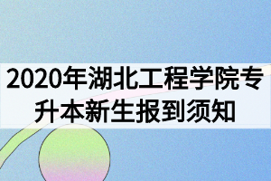 2020年湖北工程学院专升本新生报到须知