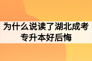 为什么说读了湖北成考专升本好后悔