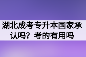 湖北成考专升本国家承认吗 考的有用吗？