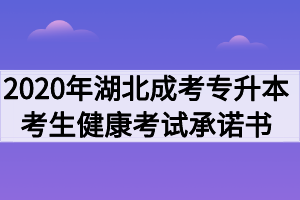 2020年湖北成人高考专升本考生健康考试承诺书