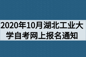 2020年10月湖北工业大学自考网上报名通知